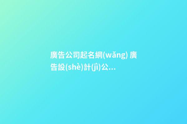 廣告公司起名網(wǎng) 廣告設(shè)計(jì)公司起名-第1張-公司起名-玄機(jī)派